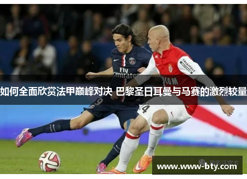 如何全面欣赏法甲巅峰对决 巴黎圣日耳曼与马赛的激烈较量