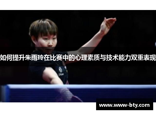 如何提升朱雨玲在比赛中的心理素质与技术能力双重表现