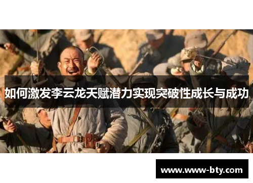如何激发李云龙天赋潜力实现突破性成长与成功 如何激发李云龙天赋潜力实现突破性成长与成功
