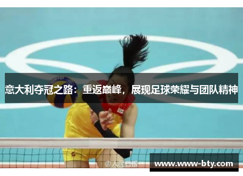 意大利夺冠之路:重返巅峰,展现足球荣耀与团队精神 意大利夺冠之路:重返巅峰,展现足球荣耀与团队精神